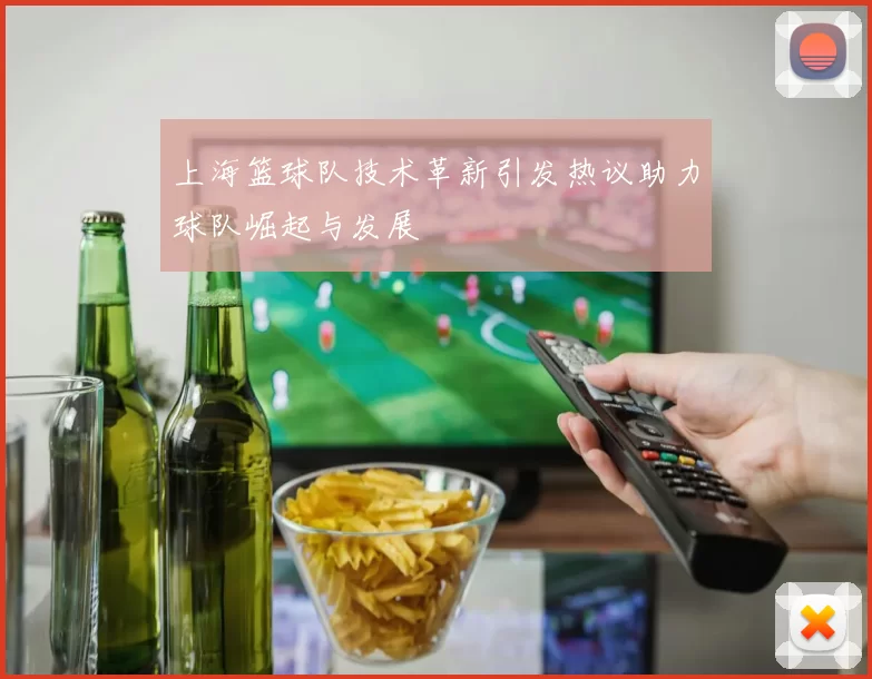 上海篮球队技术革新引发热议助力球队崛起与发展