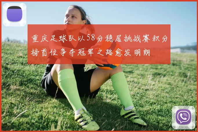 重庆足球队以58分稳居挑战赛积分榜首位争夺冠军之路愈发明朗