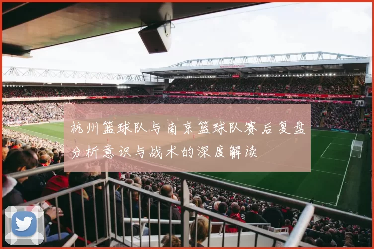 杭州篮球队与南京篮球队赛后复盘分析意识与战术的深度解读