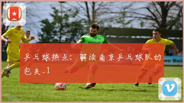 乒乓球热点：解读南京乒乓球队的包夹_1